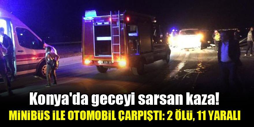 Konya'da geceyi sarsan kaza! Minibüs ile otomobil çarpıştı: 2 ölü, 11 yaralı