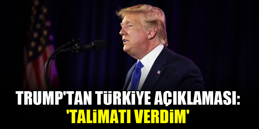 Trump'tan Türkiye açıklaması: 'Talimatı verdim'