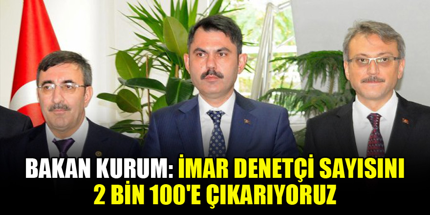 Bakan Kurum: 'İmar denetçi sayısını 2 bin 100'e çıkarıyoruz'