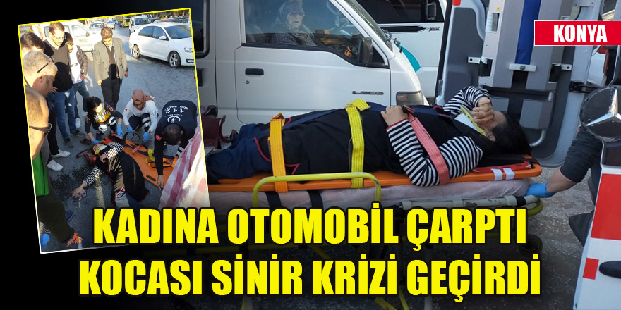 Konya’da karşıdan karşıya geçen kadına otomobil çarptı, kocası sinir krizi geçirdi