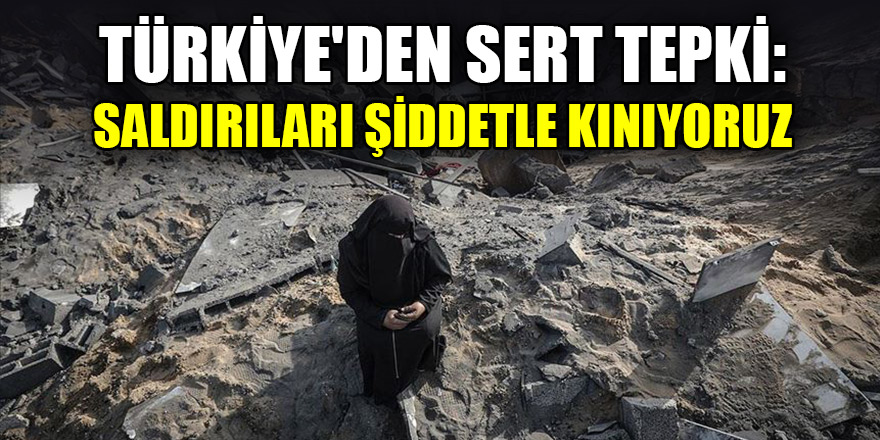 Türkiye'den İsrail'e tepki: Saldırıları şiddetle kınıyoruz