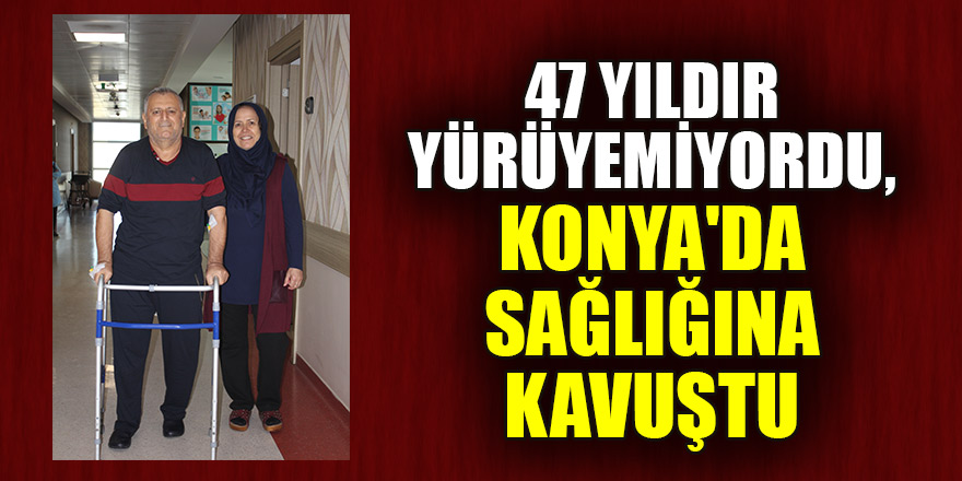 47 yıldır yürümekte güçlük çekiyordu, Konya'da sağlığına kavuştu