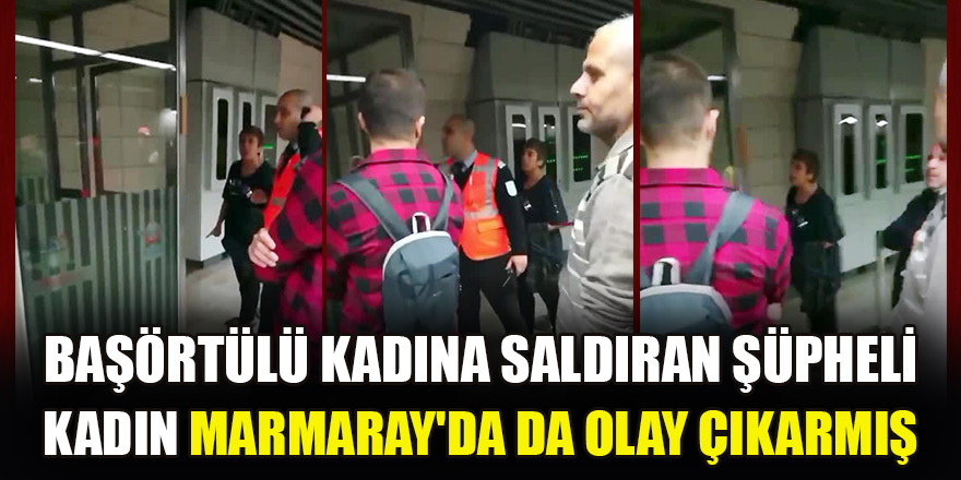 Karaköy'de başörtülü kadına saldıran şüpheli kadın Marmaray'da da olay çıkarmış