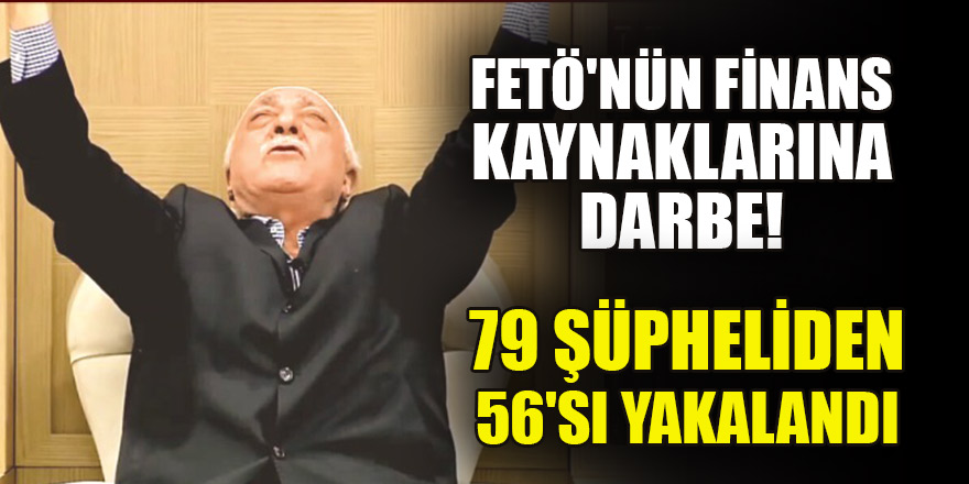 FETÖ'nün finans kaynaklarına yönelik soruşturmada 56 gözaltı