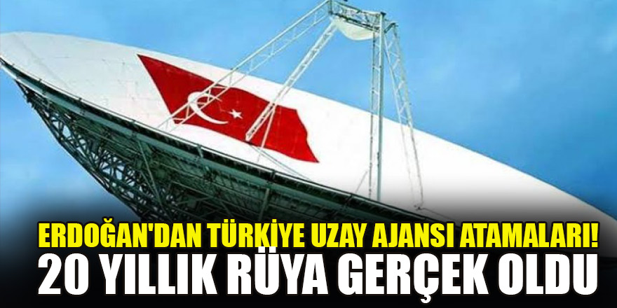 Erdoğan'dan Türkiye Uzay Ajansı atamaları! 20 yıllık rüya gerçek oldu
