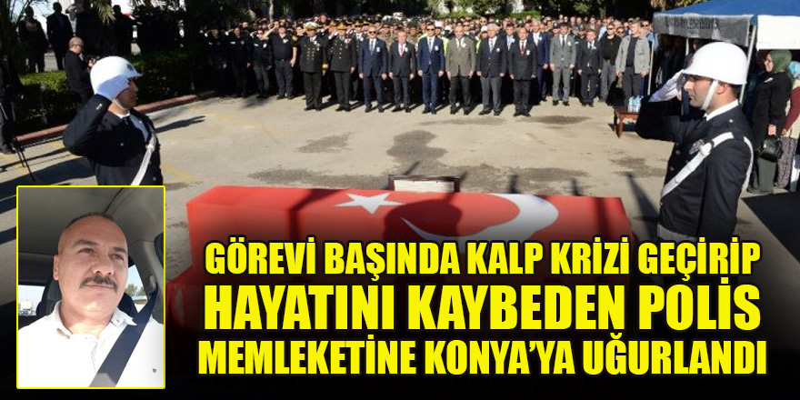 Görevi başında kalp krizi geçirerek hayatını kaybeden polis Konya'ya uğurlandı