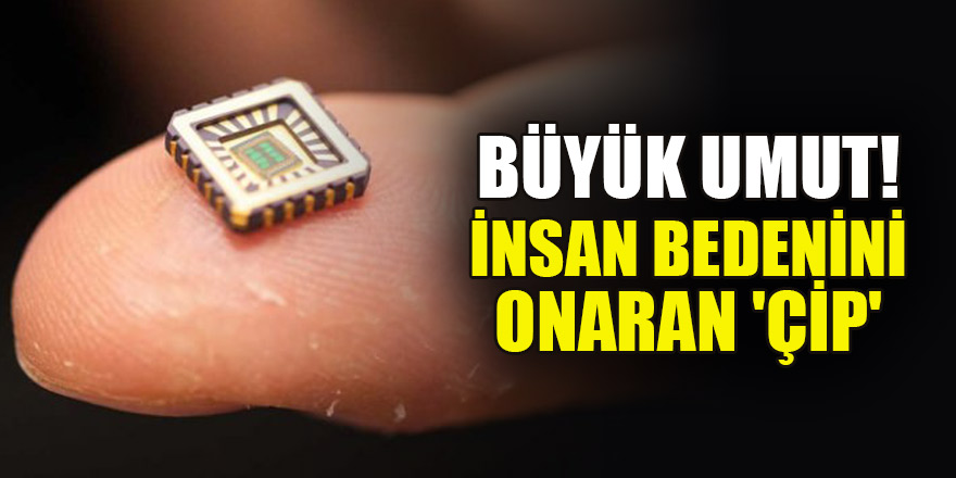 Büyük umut! İnsan bedenini onaran 'çip'