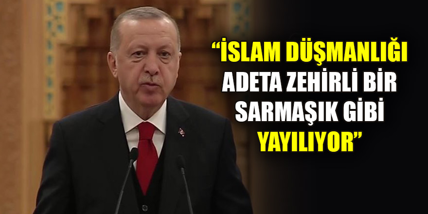 Erdoğan: İslam düşmanlığı adeta zehirli bir sarmaşık gibi yayılıyor