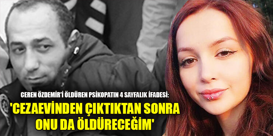 Ceren Özdemir'i öldüren psikopatın 4 sayfalık ifadesi: 'Cezaevinden çıktıktan sonra onu da öldüreceğim'