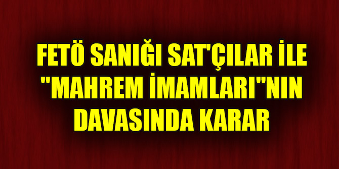 FETÖ sanığı SAT'çılar ile "mahrem imamları"nın davasında karar