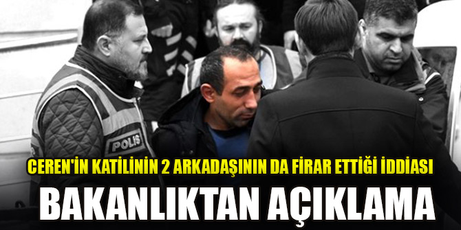 Ceren'in katilinin 2 arkadaşının da firar ettiği iddiasını Bakanlık yalanladı