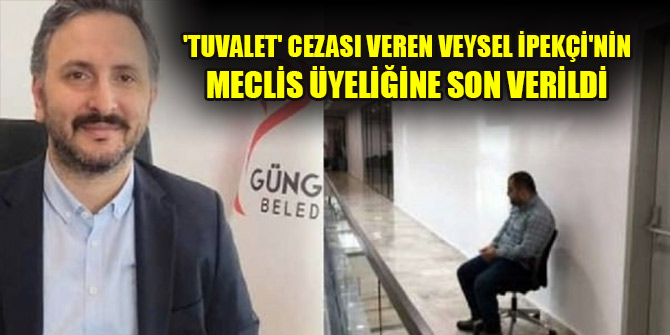 'Tuvalet' cezası veren Veysel İpekçi'nin meclis üyeliğine son verildi