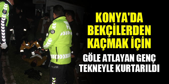 Konya'da bekçilerden kaçmak için göle atlayan genç tekneyle kurtarıldı