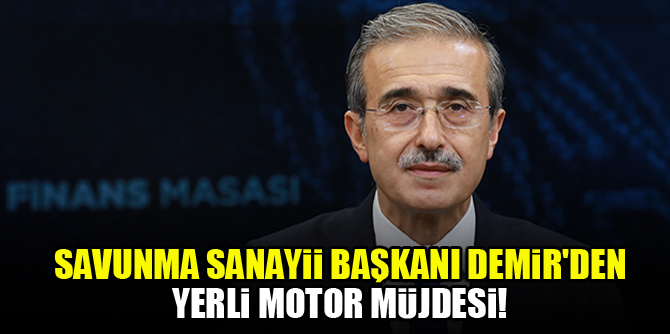 Savunma Sanayii Başkanı Demir'den yerli motor müjdesi!