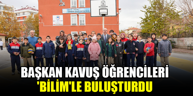 Başkan Kavuş öğrencileri 'Bilim'le buluşturdu