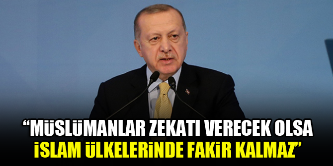 Erdoğan: Müslümanlar zekatı verecek olsa İslam ülkelerinde fakir kalmaz