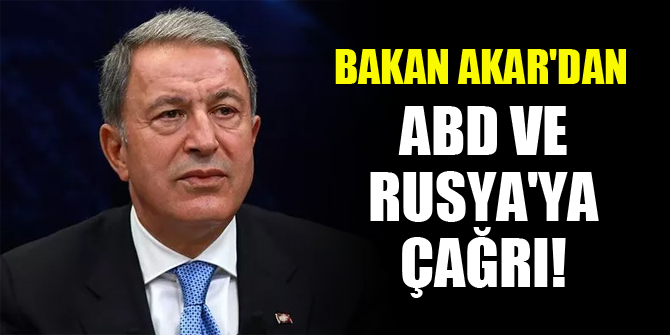 Bakan Akar'dan ABD ve Rusya'ya çağrı!
