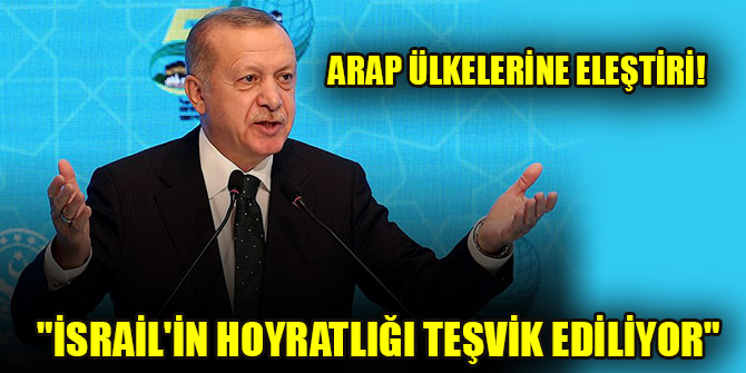 Erdoğan'dan Arap ülkelerine eleştiri! "İsrail'in hoyratlığı teşvik ediliyor"