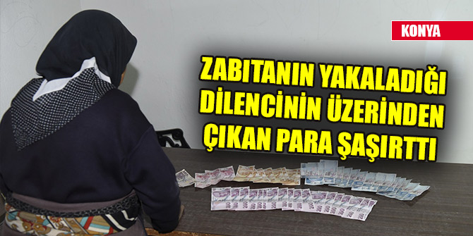 Konya'da zabıtanın yakaladığı dilencinin üzerinden çıkan para şaşırttı