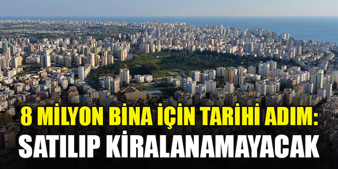 8 milyon bina için tarihi adım: Satılıp kiralanamayacak