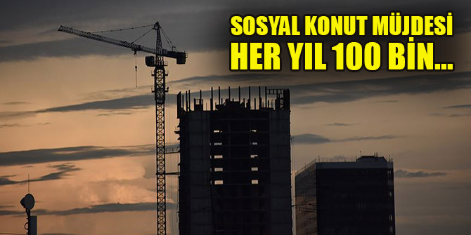 Her yıl 100 bin sosyal konut yapılacak