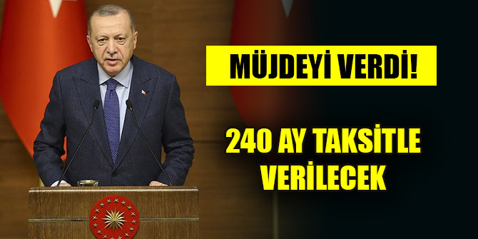 Erdoğan müjdeyi verdi! 240 ay taksitle verilecek