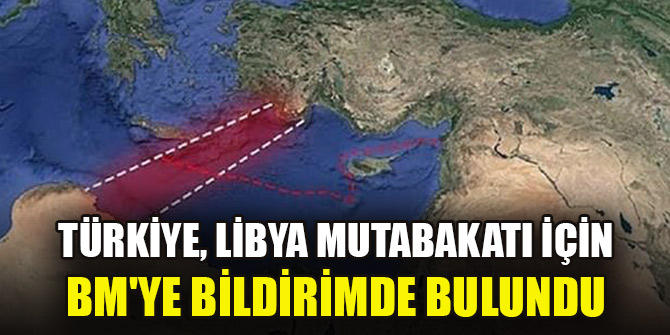 Türkiye, Libya anlaşmasının tescili için BM'ye bildirimde bulundu!