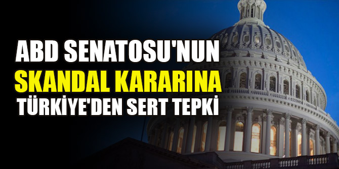 ABD Senatosu'nun skandal kararına Türkiye'den sert tepki