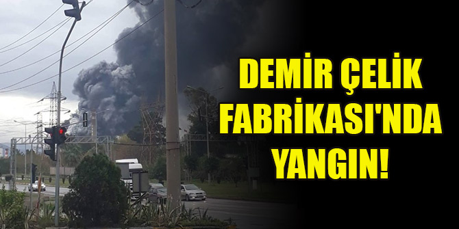 İskenderun Demir Çelik Fabrikası'nda yangın!