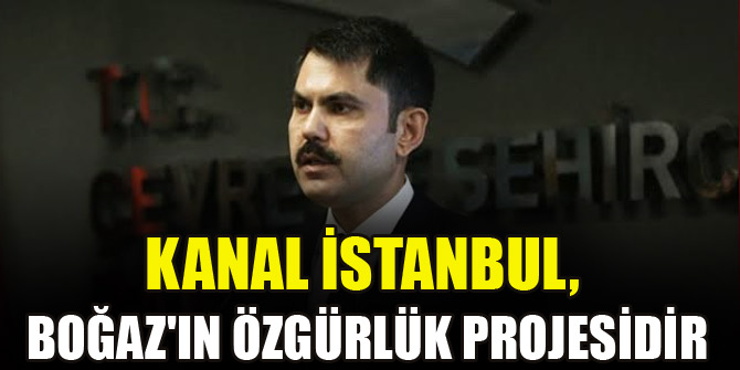 Kanal İstanbul, Boğaz'ın özgürlük projesidir