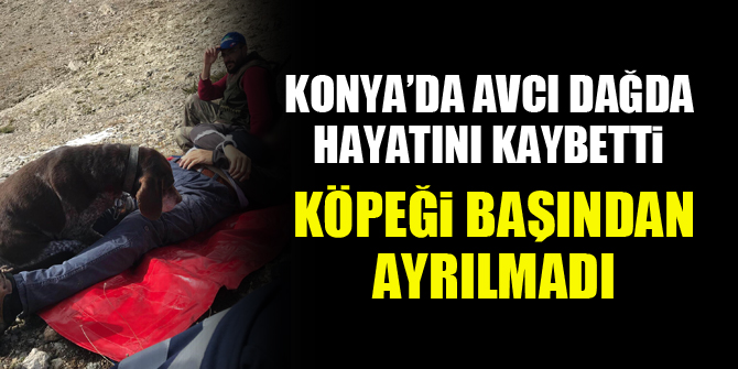 Konya’da avcı dağda hayatını kaybetti, köpeği başından ayrılmadı