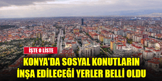 Konya'da sosyal konutların inşa edileceği yerler belli oldu