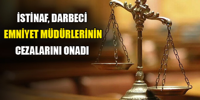 İstinaf, darbeci emniyet müdürlerinin cezalarını onadı