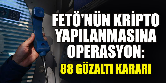 FETÖ'nün kripto yapılanmasına operasyon: 88 gözaltı kararı