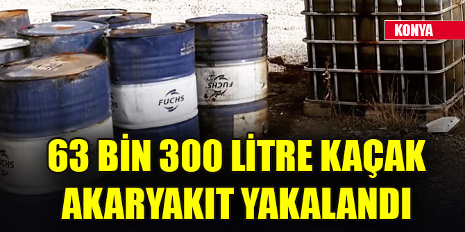 Konya’da 63 bin 300 litre kaçak akaryakıt yakalandı