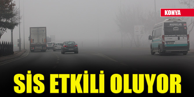 Konya ve çevresinde sis etkili oluyor