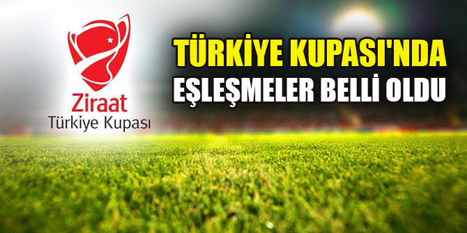 Türkiye Kupası'nda eşleşmeler belli oldu