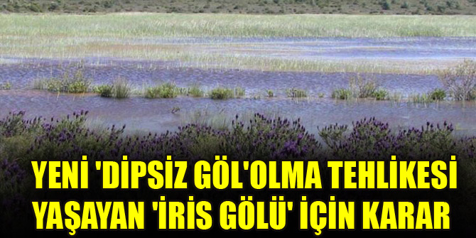Yeni 'Dipsiz Göl' olma tehlikesi yaşayan 'İris Gölü' için karar