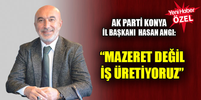 Hasan Angı: Mazeret değil iş üretiyoruz