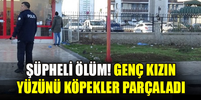 Şüpheli ölüm! Genç kızın yüzünü köpekler parçaladı
