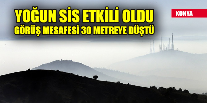 Konya’da yoğun sis etkili oluyor