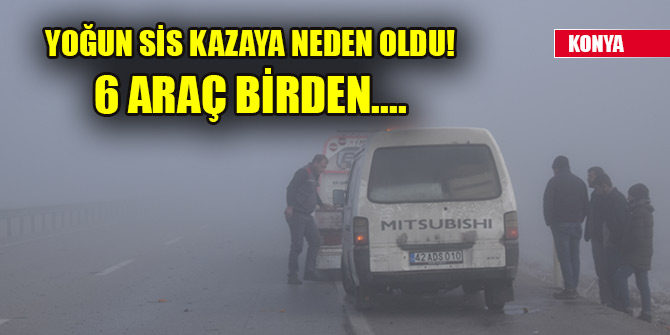 Konya'da yoğun sis kazaya neden oldu! 6 araç birden....