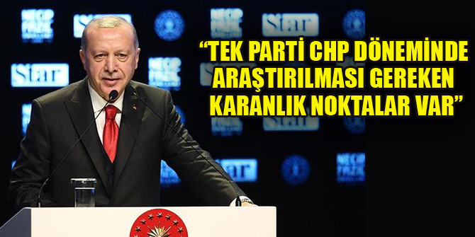 Erdoğan: Tek parti CHP döneminde araştırılması gereken karanlık noktalar var