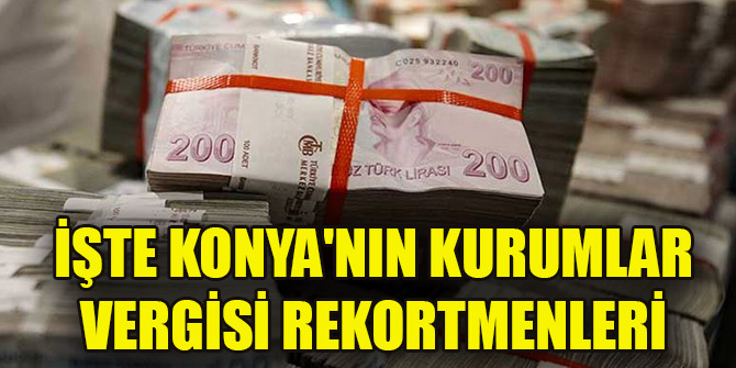 İşte Konya'nın kurumlar vergisi rekortmenleri