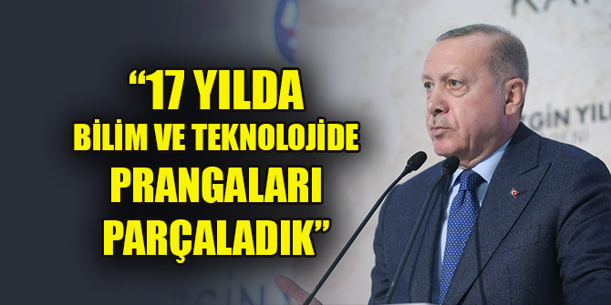 Erdoğan: Türkiye 17 yılda bilim ve teknolojide prangaları parçalamıştır