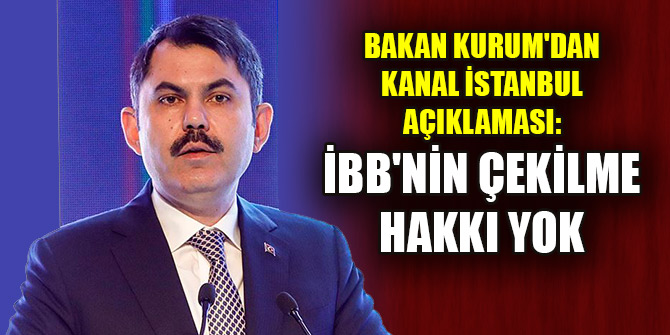 Bakan Kurum'dan Kanal İstanbul açıklaması: İBB'nin çekilme hakkı yok