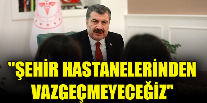 Sağlık Bakanı Koca: "Şehir hastanelerinden vazgeçmeyeceğiz"