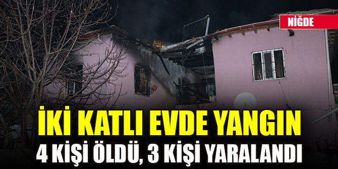 Niğde'de iki katlı evde çıkan yangında 4 kişi öldü, 3 kişi yaralandı