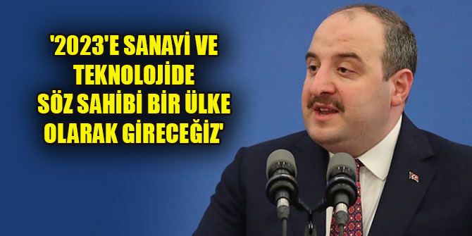 '2023'e sanayi ve teknolojide söz sahibi bir ülke olarak gireceğiz'