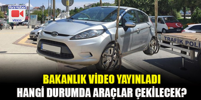 Bakanlık video yayınladı: Hangi durumda araçlar çekilecek?